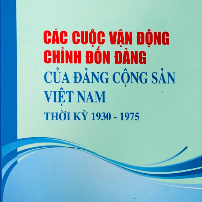 Các Cuộc Vận Động Chỉnh Đốn Đảng Của Đảng Cộng Sản Việt Nam Thời Kỳ 1930 – 1975 (Bản In Năm 2020)