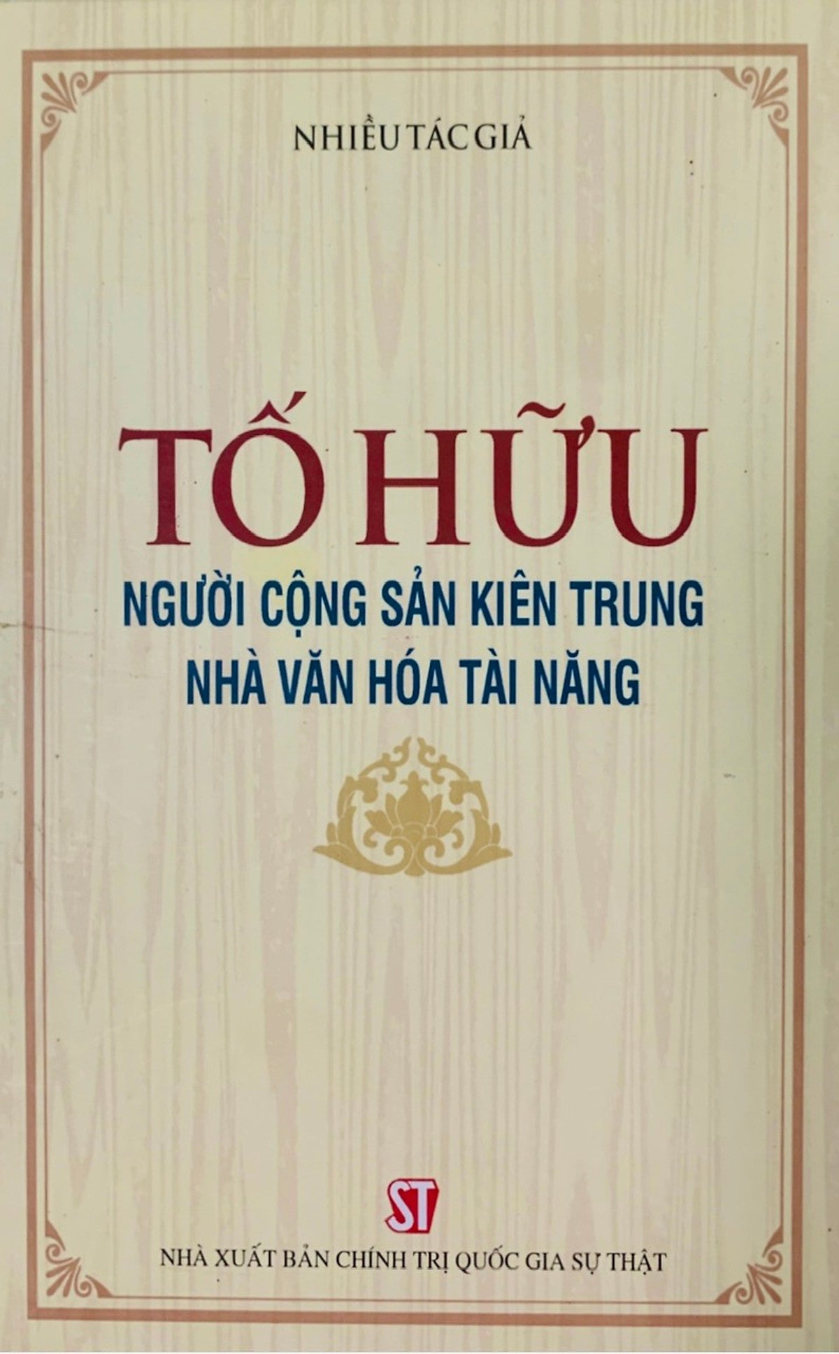 Tố Hữu - Người Cộng Sản Kiên Trung, Nhà Văn Hóa Tài Năng (Bản In 2020)