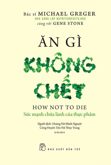 Ăn Gì Không Chết - Sức Mạnh Chữa Lành Của Thực Phẩm - Michael Greger, Gene Stone - Hoàng Nữ Minh Nguyệt, Công Huyền Tôn Nữ Thùy Trang Dịch - (Bìa Mềm)