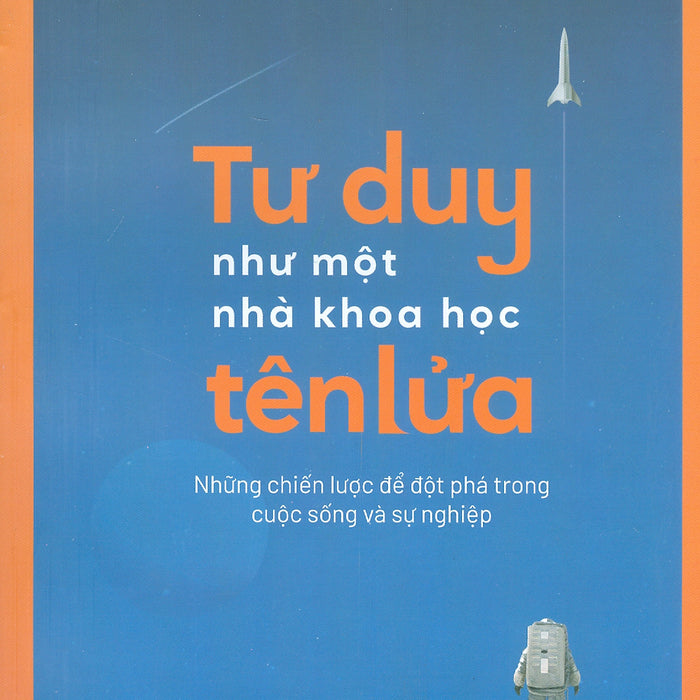 Tư Duy Như Một Nhà Khoa Học Tên Lửa - Những Chiến Lược Để Đột Phá Trong Cuộc Sống Và Sự Nghiệp