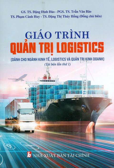 Giáo Trình Quản Trị Logistics (Dành Cho Ngành Kinh Tế, Logistics Và Quản Trị Kinh Doanh) (Tái Bản Lần Thứ Nhất)