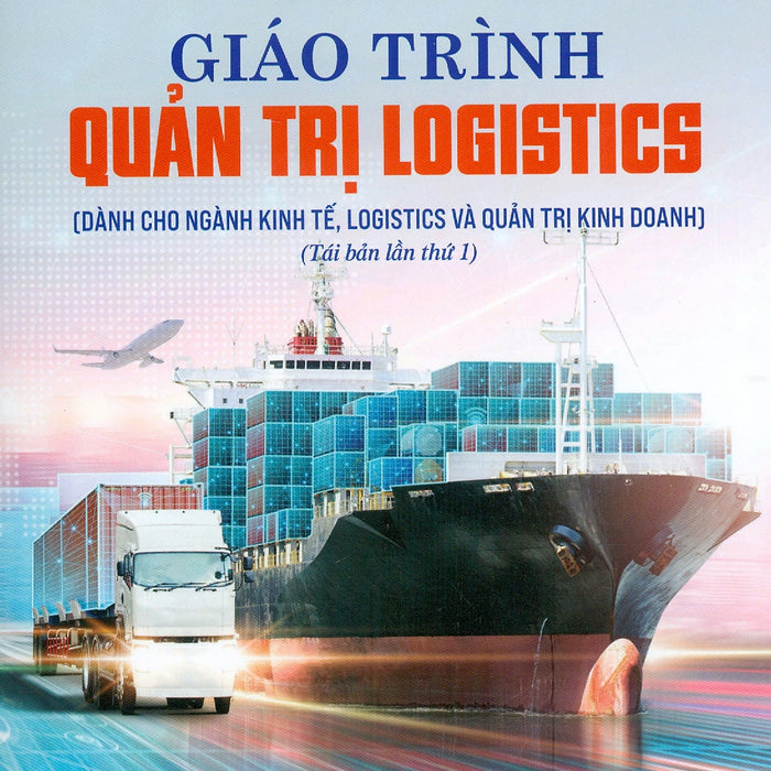 Giáo Trình Quản Trị Logistics (Dành Cho Ngành Kinh Tế, Logistics Và Quản Trị Kinh Doanh) (Tái Bản Lần Thứ Nhất)