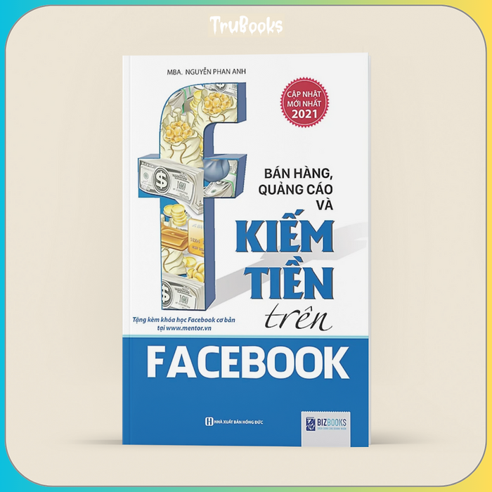 Bán Hàng, Quảng Cáo Và Kiếm Tiền Trên Face.Book (Tái Bản, Bổ Sung 2021)