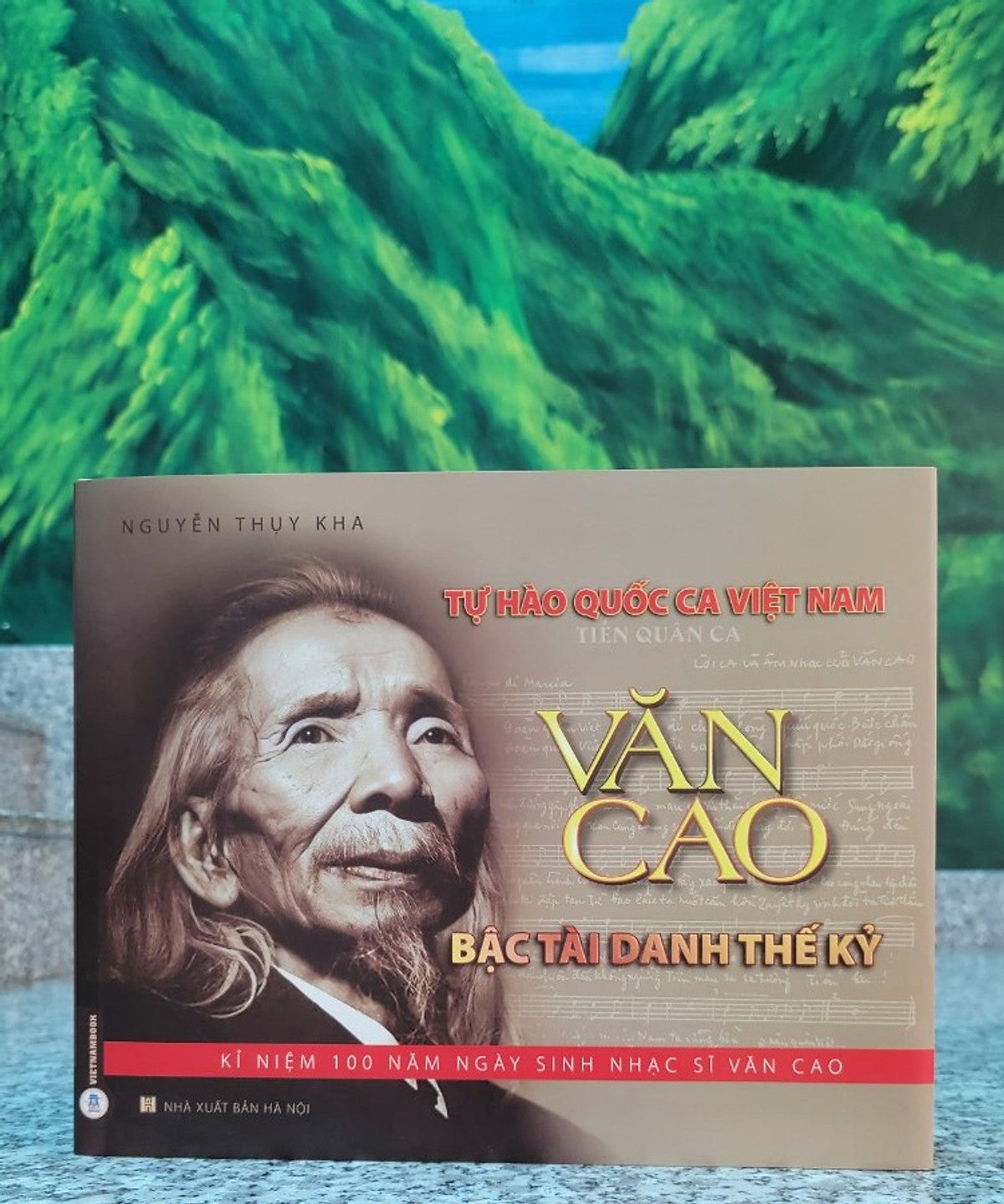 Tự Hào Quốc Ca Việt Nam - Văn Cao Bậc Tài Danh Thế Kỷ (Phụ Lục 100 Ảnh Nhạc Sĩ Văn Cao) - Sách Kỷ Niệm 100 Năm Ngày Sinh Nhạc Sĩ Văn Cao