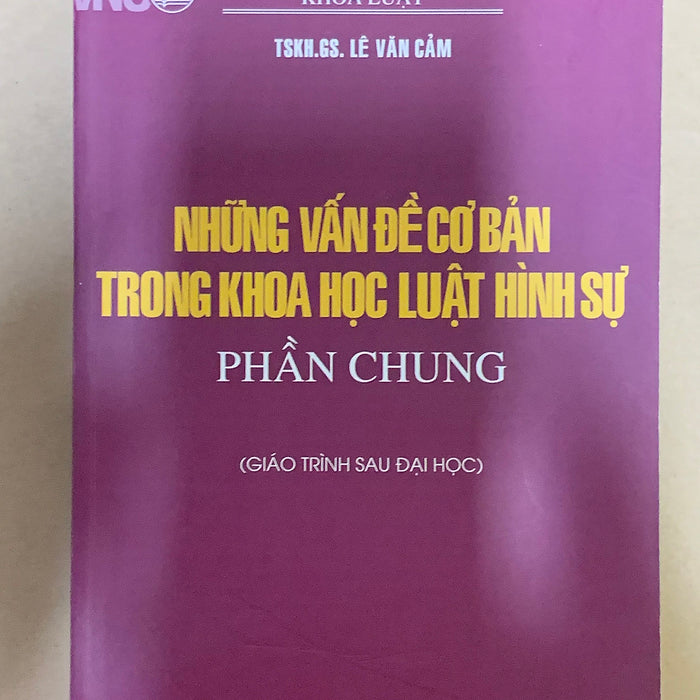 Những Vấn Đề Cơ Bản Trong Khoa Học Luật Hình Sự - Phần Chung (Giáo Trình Sau Đại Học) - Tskh.Gs. Lê Văn Cảm