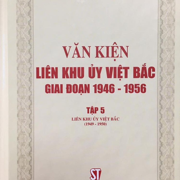 Văn Kiện Liên Khu Ủy Việt Bắc Giai Đoạn 1946 - 1956, Tập 5: Liên Khu Ủy Việt Bắc (1949 -1950) (Bản In 2020)