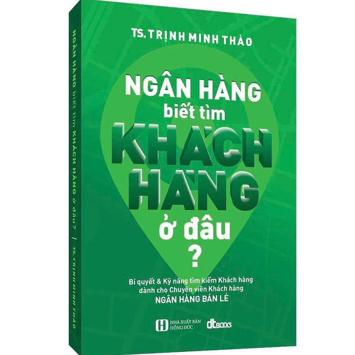 Ngân Hàng Biết Tìm Khách Hàng Ở Đâu? (Tái Bản Tháng 9/2022 Có Bổ Sung Và Chinh Sữa)