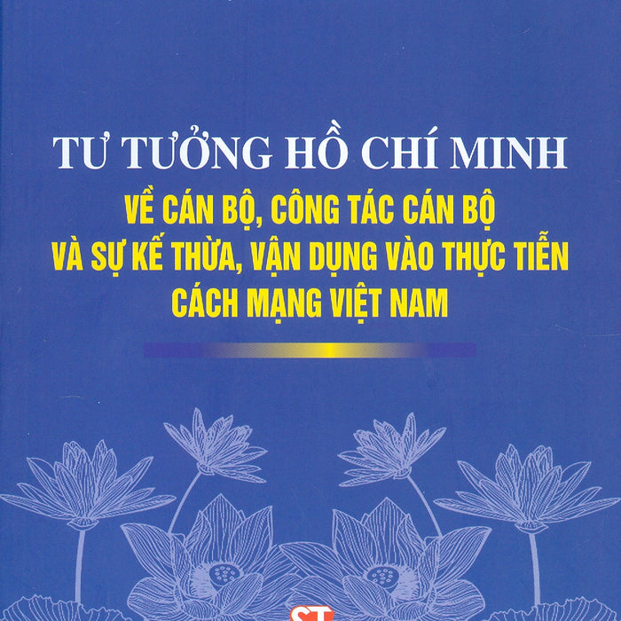 Tư Tưởng Hồ Chí Minh Về Cán Bộ, Công Tác Cán Bộ Và Sự Kế Thừa, Vận Dụng Vào Thực Tiễn Cách Mạng Việt Nam