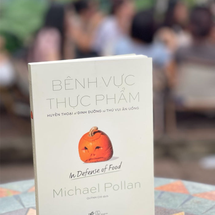 Bênh Vực Thực Phẩm - Huyền Thoại Về Dinh Dưỡng Và Thú Vui Ăn Uống (In Defense Of Food) - Michael Pollan - Quỳnh Chi Dịch – Nhã Nam - Nxb Thế Giới