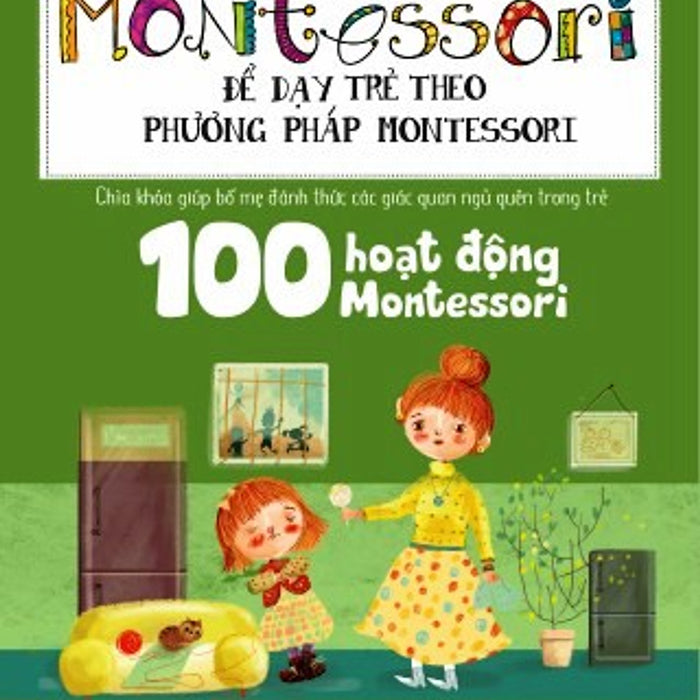 Học Montessori Để Dạy Trẻ Theo Phương Pháp Montessori - 100 Hoạt Động Montessori: Con Không Muốn Làm Cây Trong Lồng Kính