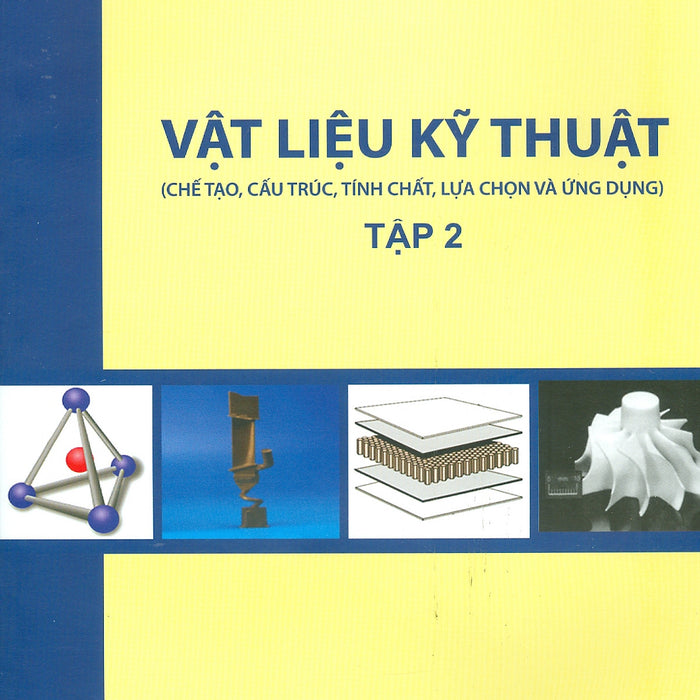 Vật Liệu Kỹ Thuật - Tập 2 (Chế Tạo, Cấu Trúc, Tính Chất, Lựa Chọn Và Ứng Dụng)