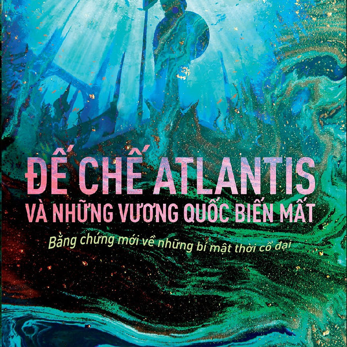 Đế Chế Atlantis Và NhữNg Vương QuốC BiếN MấT - BằNg ChứNg MớI Về NhữNg Bí MậT ThờI Cổ ĐạI
