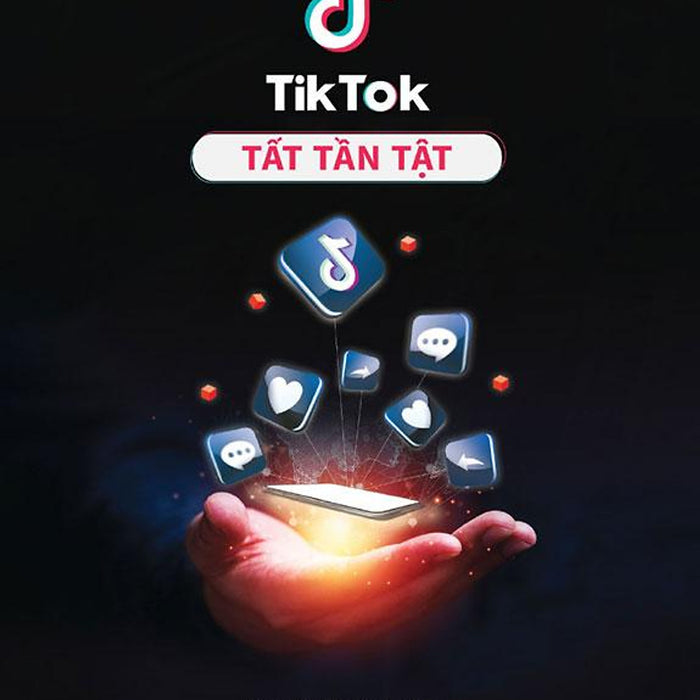 Tiktok Tất Tần Tật - 138 Bí Kíp Giúp Bạn Phá Đảo Thế Giới Ảo