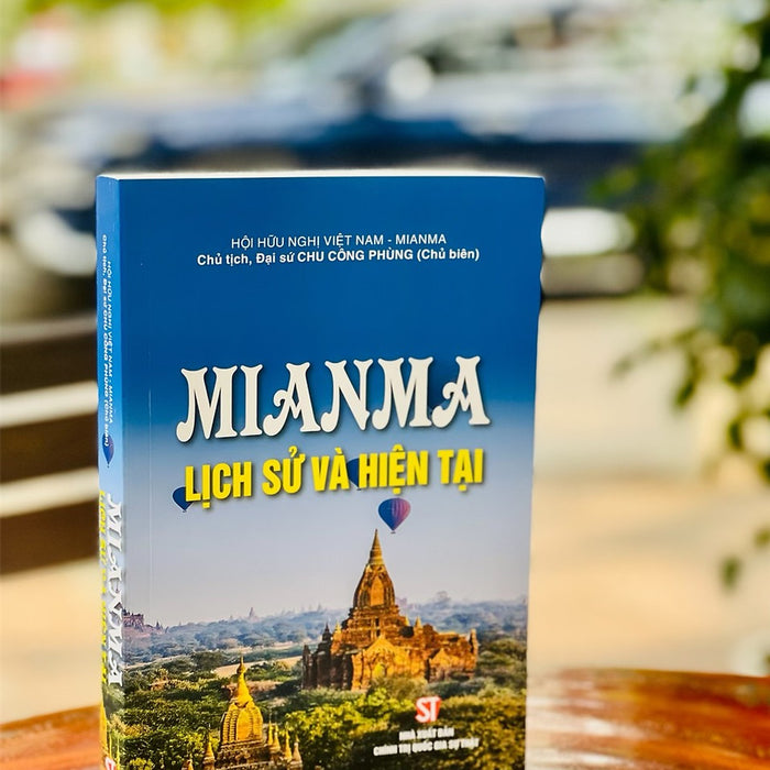 Mianma – Lịch Sử Và Hiện Tại - Đại Sứ Chu Công Phùng - Nhà Xuất Bản Chính Trị Quốc Gia Sự Thật – Bìa Mềm