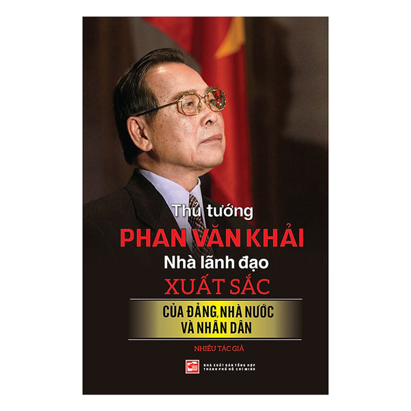 Thủ Tướng Phan Văn Khải - Nhà Lãnh Đạo Xuất Sắc Của Đảng, Nhà Nước Và Nhân Dân