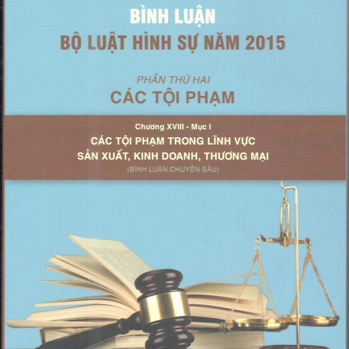 Bình Luận Bộ Luật Hình Sự Năm 2015 – Phần Thứ Hai: Các Tội Phạm Chương Xviii-Mục 1(Các Tội Phạm Trong Lĩnh Vực Sản Xuất, Kinh Doanh, Thương Mại)