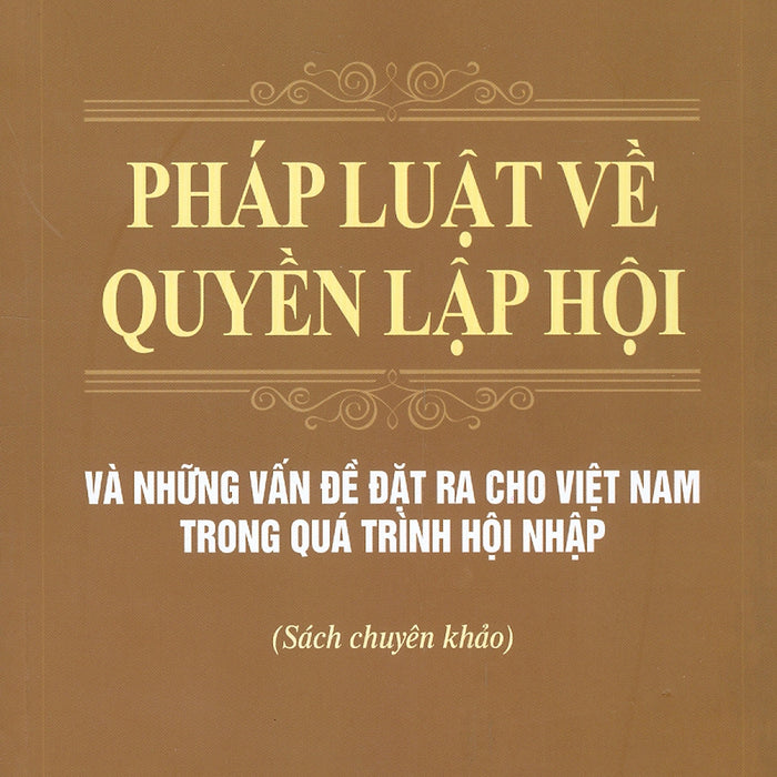 Pháp Luật Về Quyền Lập Hội Và Những Vấn Đề Đặt Ra Cho Việt Nam Trong Quá Trình Hội Nhập (Sách Chuyên Khảo)