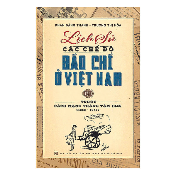 Lịch Sử Các Chế Độ Báo Chí Ở Việt Nam - Tập 1: Trước Cách Mạng Tháng Tám 1945 (1858-1945)