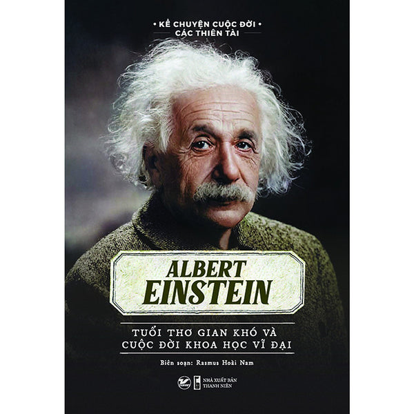 Elbert Einstein - Tuổi Thơ Gian Khó Và Cuộc Đời Khoa Học Vĩ Đại