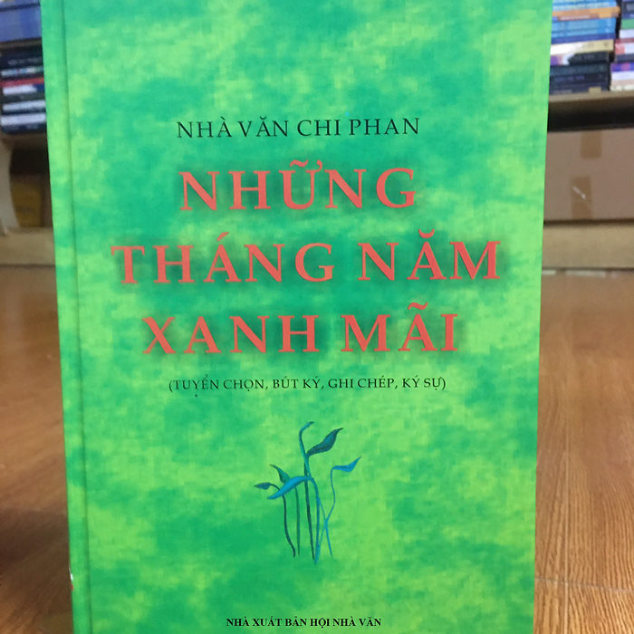Những Năm Tháng Xanh Mãi - Nhà Văn Chi Phan (Tuyển Tập Bút Ký, Ghi Chép, Ký Sự)