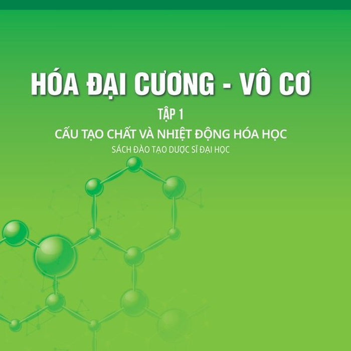 Hóa Đại Cương - Vô Cơ - Tập 1: Cấu Tạo Chất Và Nhiệt Động Hóa Học (Sách Đào Tạo Dược Sĩ Đại Học) (Xuất Bản Lần Thứ Tư Có Sửa Chữa Và Bổ Sung - Năm 2023)