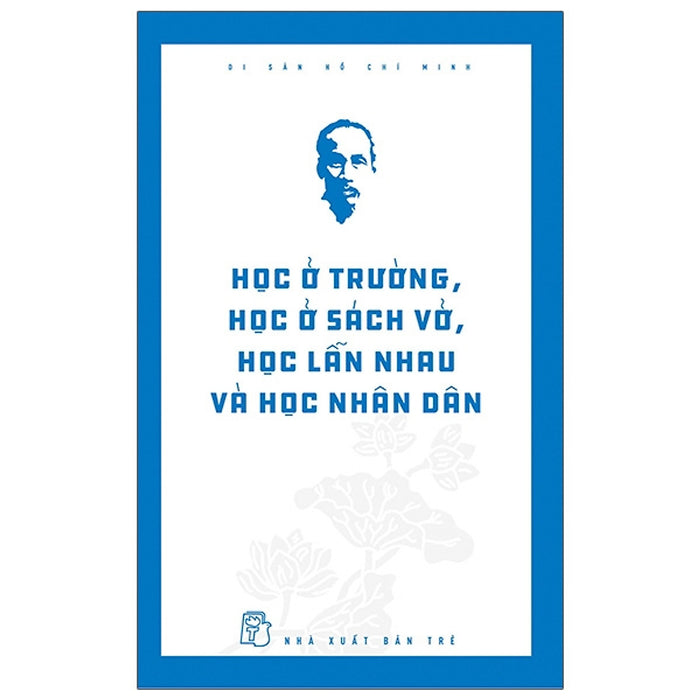 Di Sản Hồ Chí Minh - Học Ở Trường, Học Ở Sách Vở, Học Lẫn Nhau Và Học Nhân Dân