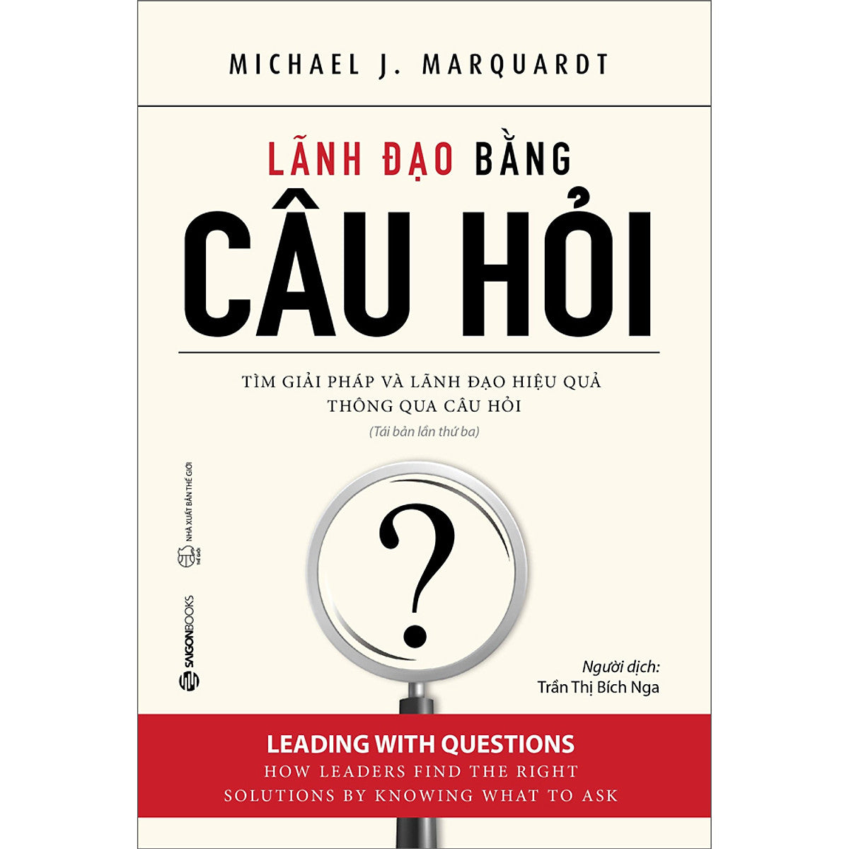 Lãnh Đạo Bằng Câu Hỏi (Tái Bản) - Trả Lời Câu Hỏi Cho Phép Các Nhà Quản Lý Làm Đúng