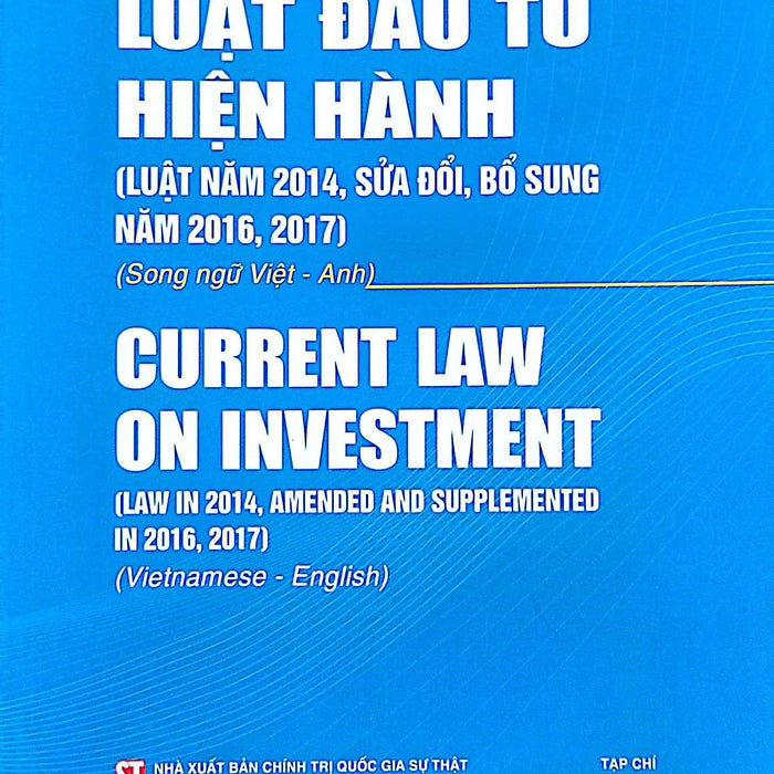 Luật Đầu Tư Hiện Hành (Luật Năm 2014, Sửa Đổi, Bổ Sung Năm 2016, 2017) (Song Ngữ Việt - Anh) Current Law On Investment (Law In 2014, Amended And Supplementde In 2016, 2017) (Vietnamese - English)