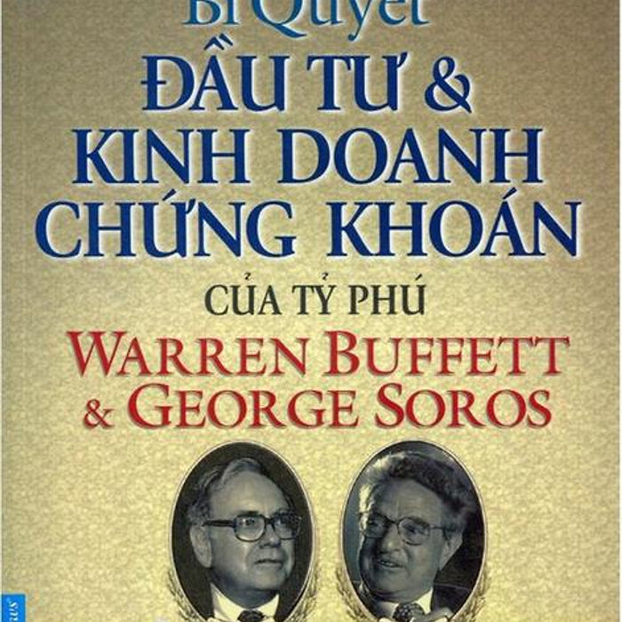Bí Quyết Đầu Tư Và Kinh Doanh Chứng Khoán Của Tỷ Phú Warren Buffett Và George Soros (Tái Bản)